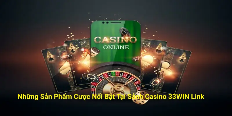 Những Sản Phẩm Cược Nổi Bật Tại Casino 33WIN